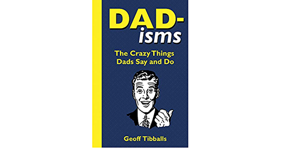 Dad-isms | the crazy things Dads say and do by Geoff Tibballs