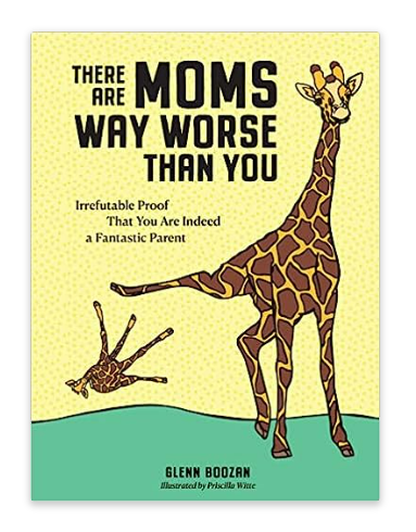there are mums way worse than you | Glenn Boozan + Priscilla Witte
